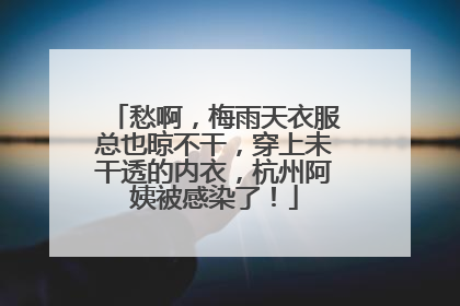 愁啊，梅雨天衣服总也晾不干，穿上未干透的内衣，杭州阿姨被感染了！